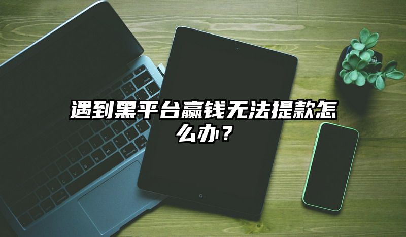 遇到黑平台赢了无法提现怎么办？