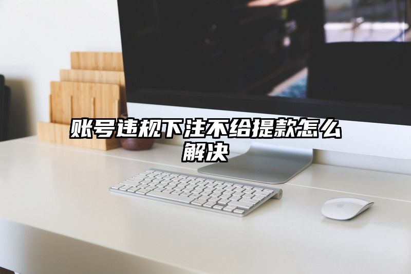 账号违规出款不给提现怎么解决