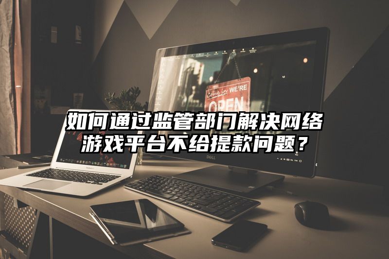 如何通过监管部门解决网络游戏平台不给提现问题？