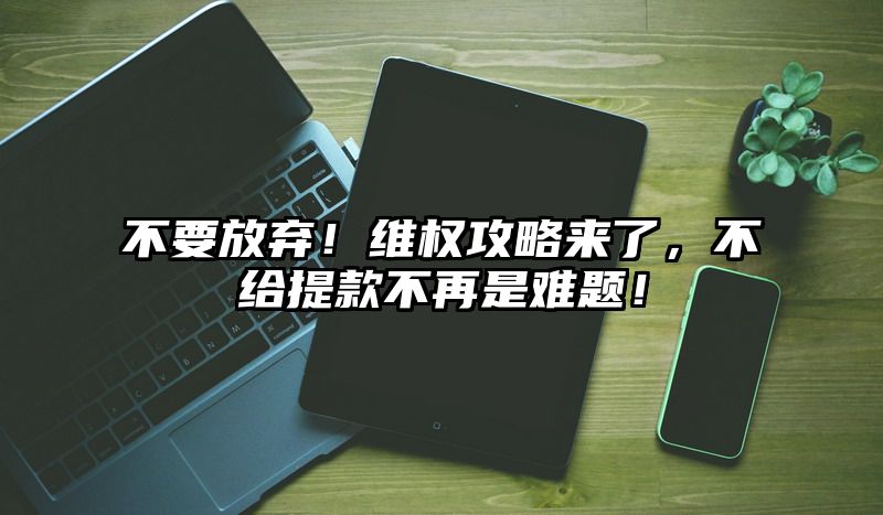 不要放弃！维权攻略来了，不给提现不再是难题！