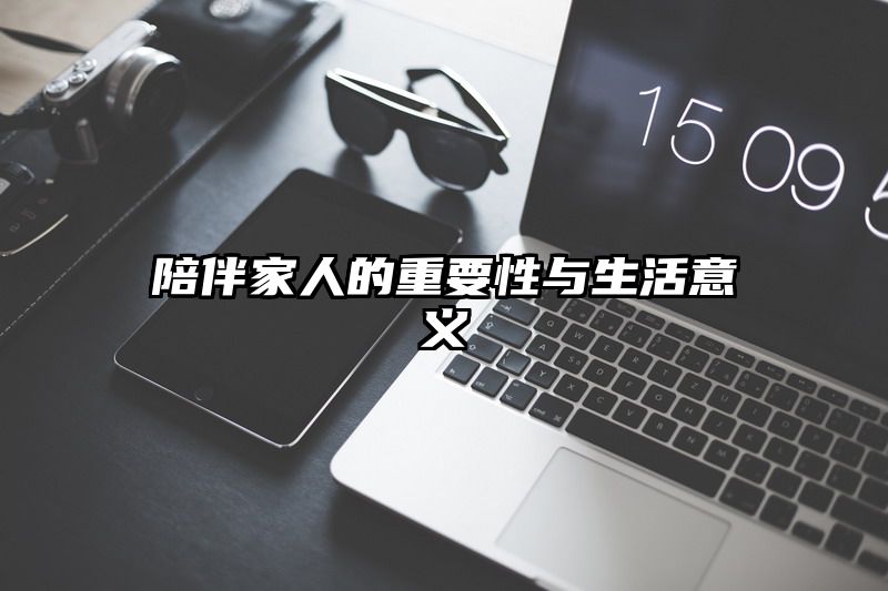 陪伴家人的重要性与生活意义