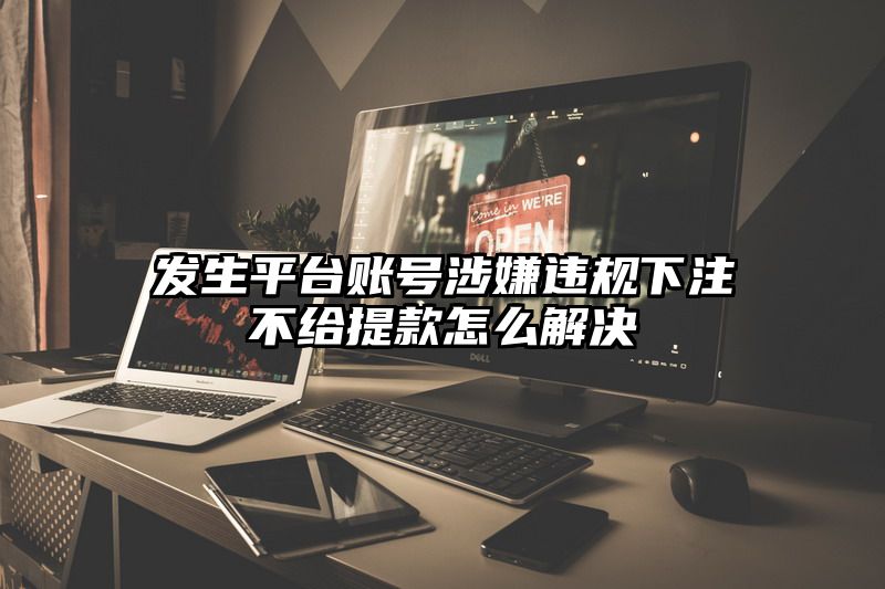 发生平台账号涉嫌违规出款不给提现怎么解决