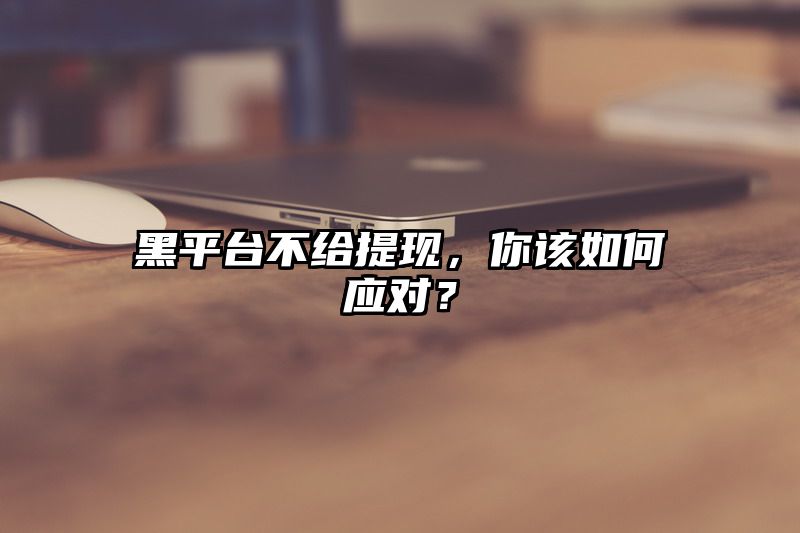 黑平台不给提现，你该如何应对？