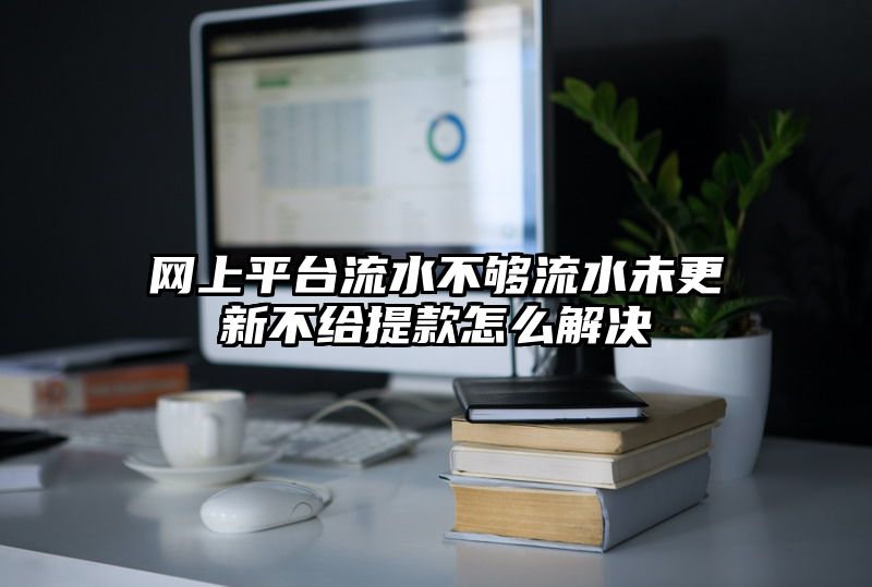 网上平台流水不够流水未更新不给提现怎么解决