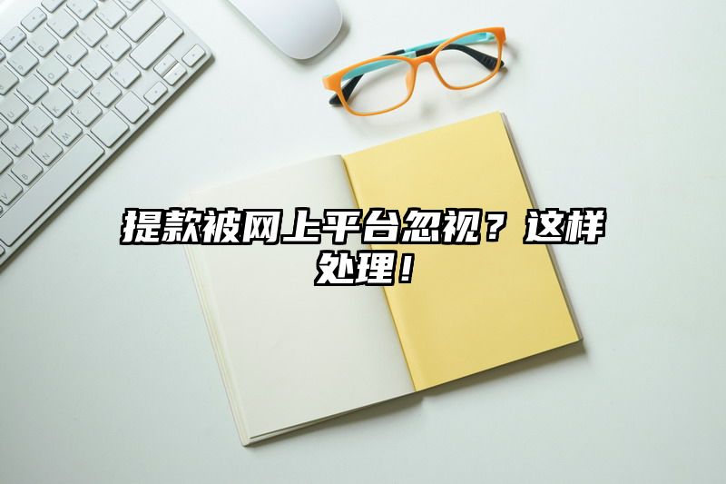 提现被网上平台忽视？这样处理！