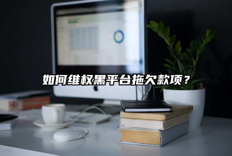 如何维权黑平台拖欠款项？