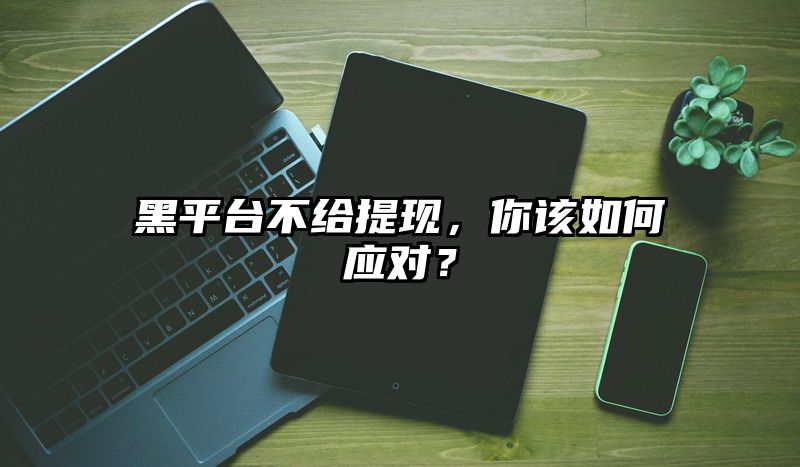 黑平台不给提现，你该如何应对？