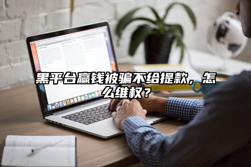 黑平台赢了被骗不给提现，怎么维权？