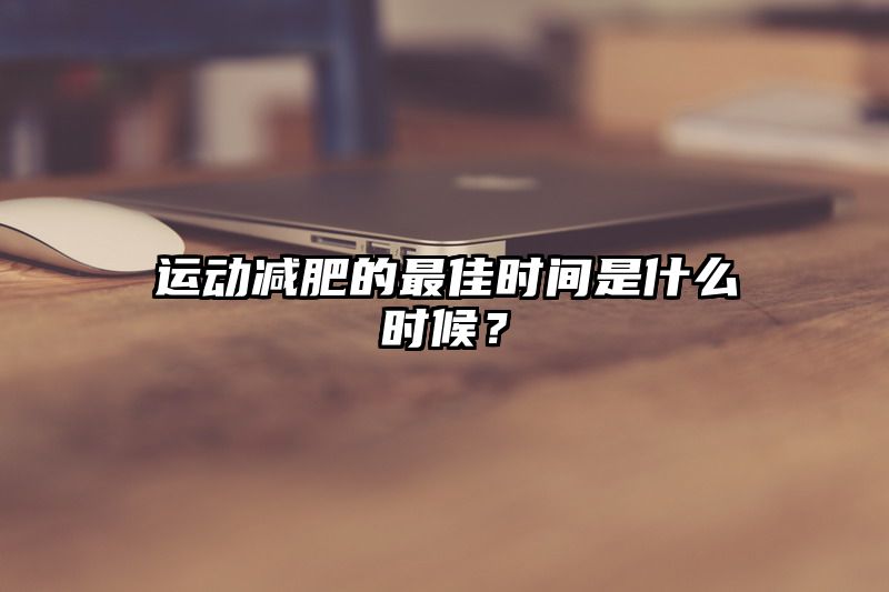 运动减肥的最佳时间是什么时候？