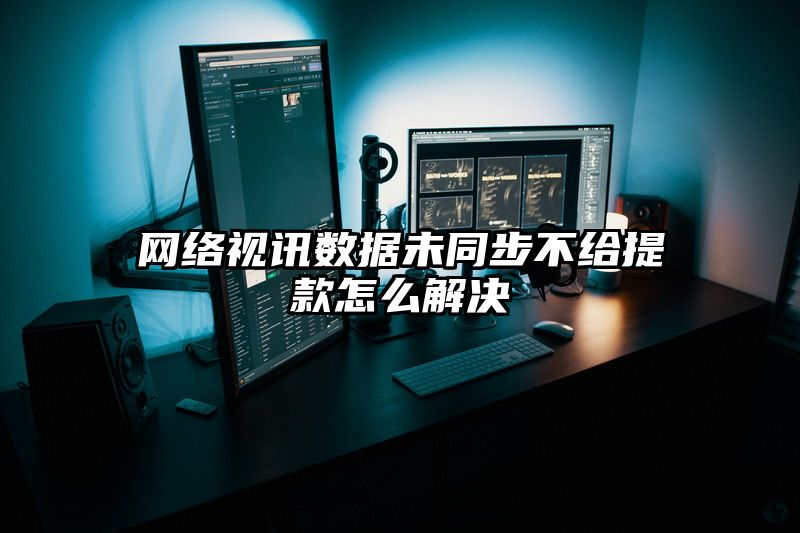 网络视讯数据未同步不给提现怎么解决