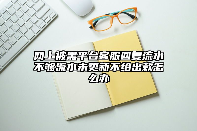 网上被黑平台客服回复流水不够流水未更新不给出款怎么办