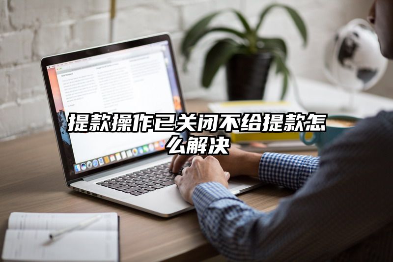 提现操作已关闭不给提现怎么解决