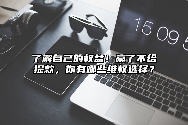 了解自己的权益！赢了不给提现，你有哪些维权选择？