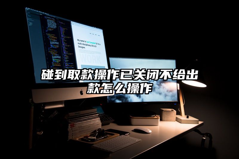 碰到取款操作已关闭不给出款怎么操作