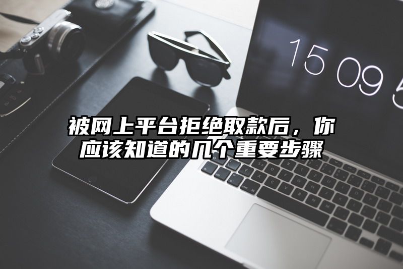 被网上平台拒绝取款后，你应该知道的几个重要步骤