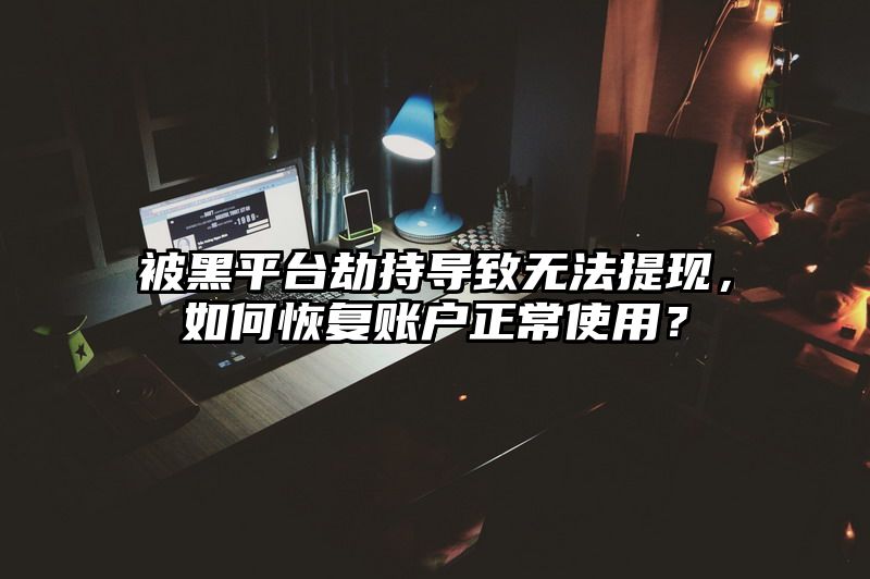 被黑平台劫持导致无法提现，如何恢复账户正常使用？