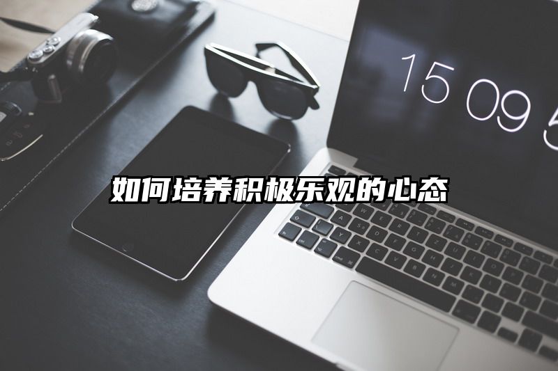 如何培养积极乐观的心态