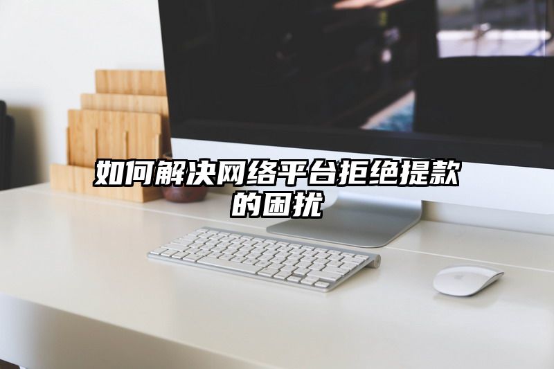 如何解决网络平台拒绝提现的困扰