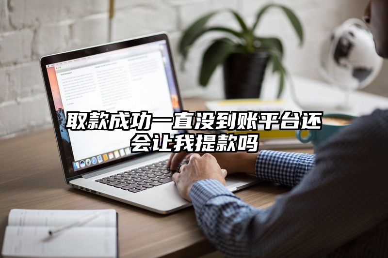 取款成功一直没到账平台还会让我提现吗