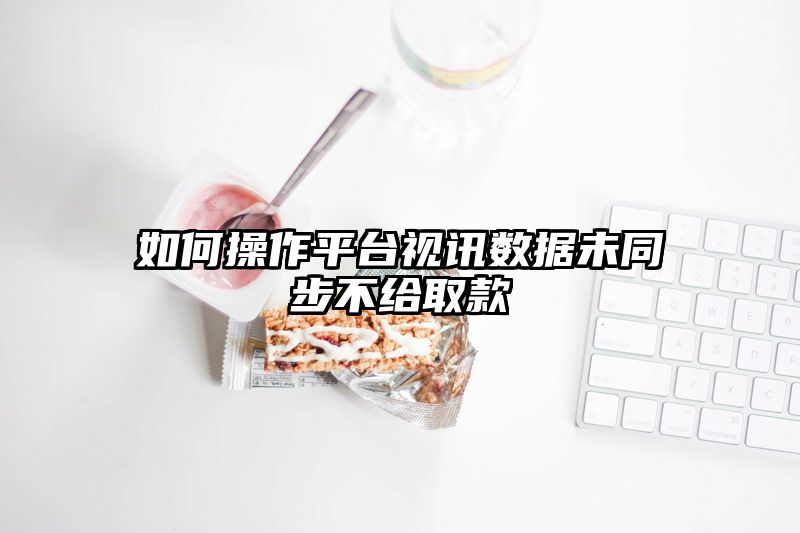 如何操作平台视讯数据未同步不给取款