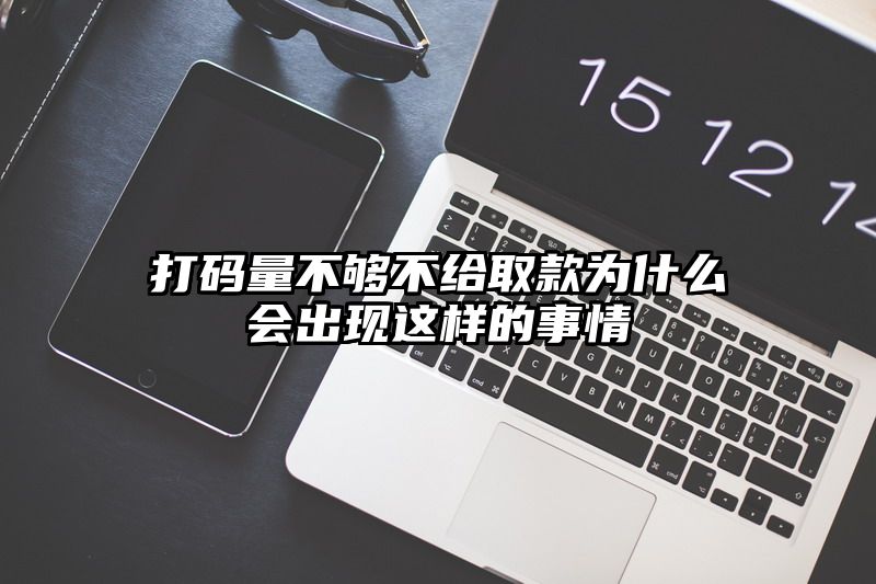 打码量不够不给取款为什么会出现这样的事情