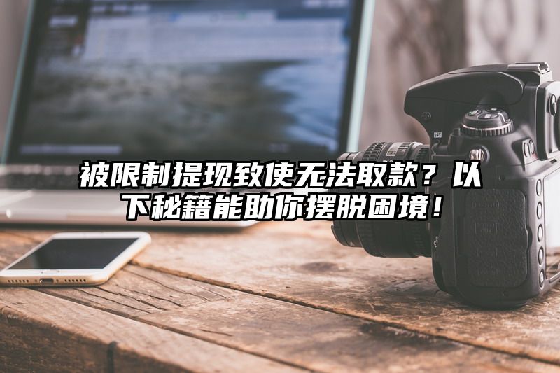 被限制提现致使无法取款？以下秘籍能助你摆脱困境！