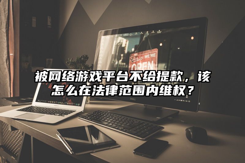 被网络游戏平台不给提现，该怎么在法律范围内维权？