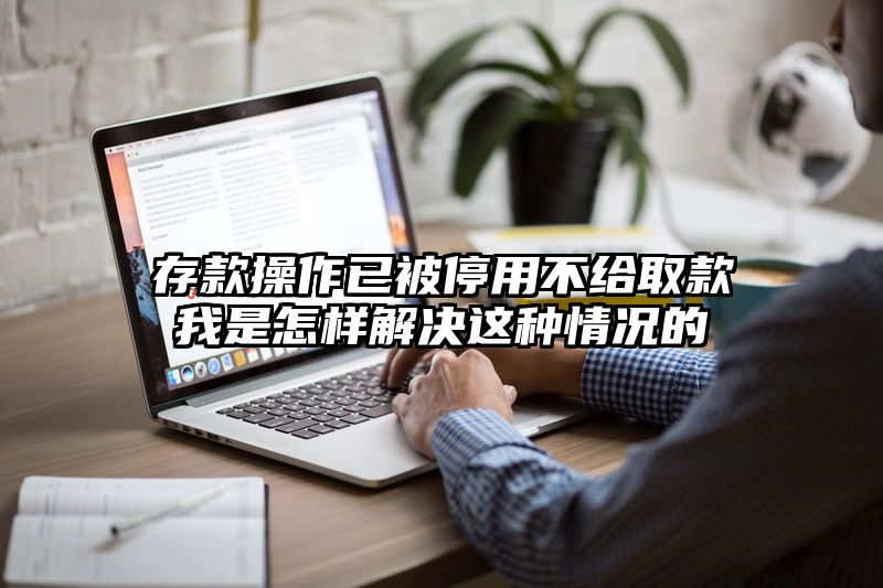 存款操作已被停用不给取款我是怎样解决这种情况的