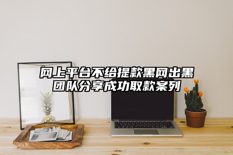 网上平台不给提现黑网出黑团队分享成功取款案列