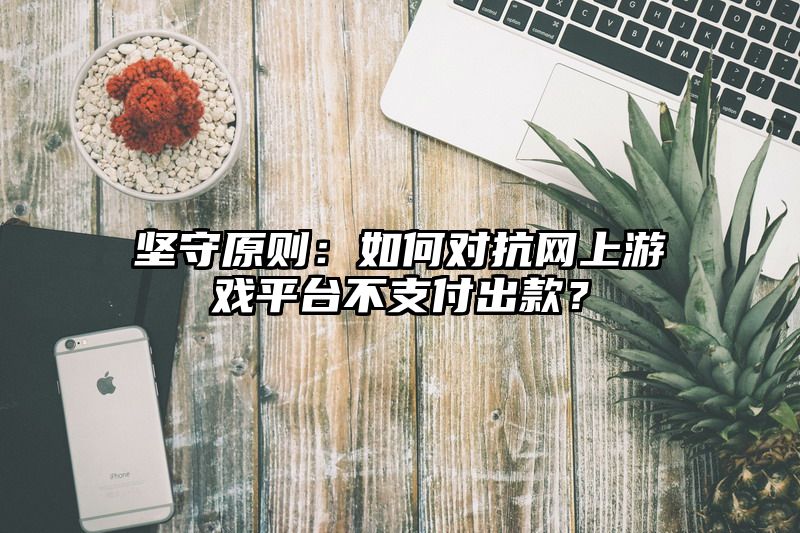 坚守原则：如何对抗网上游戏平台不支付出款？