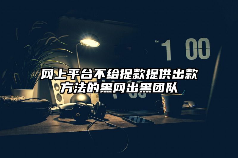 网上平台不给提现提供出款方法的黑网出黑团队