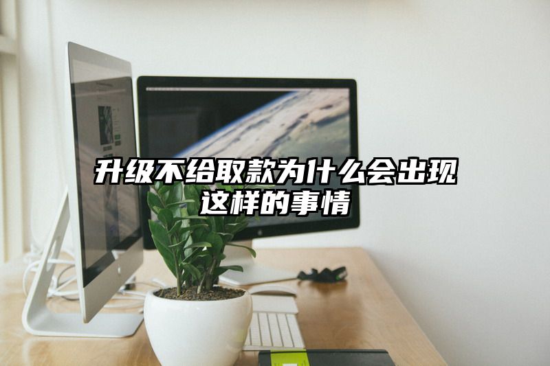 升级不给取款为什么会出现这样的事情