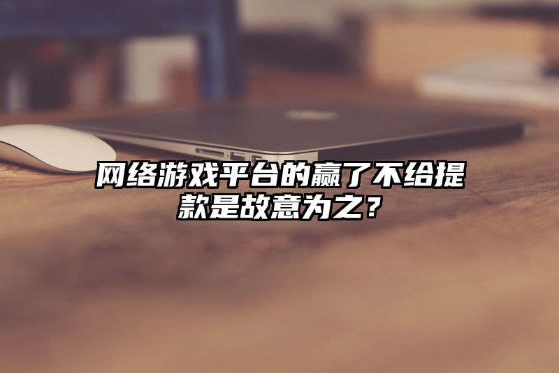 网络游戏平台的赢了不给提现是故意为之？