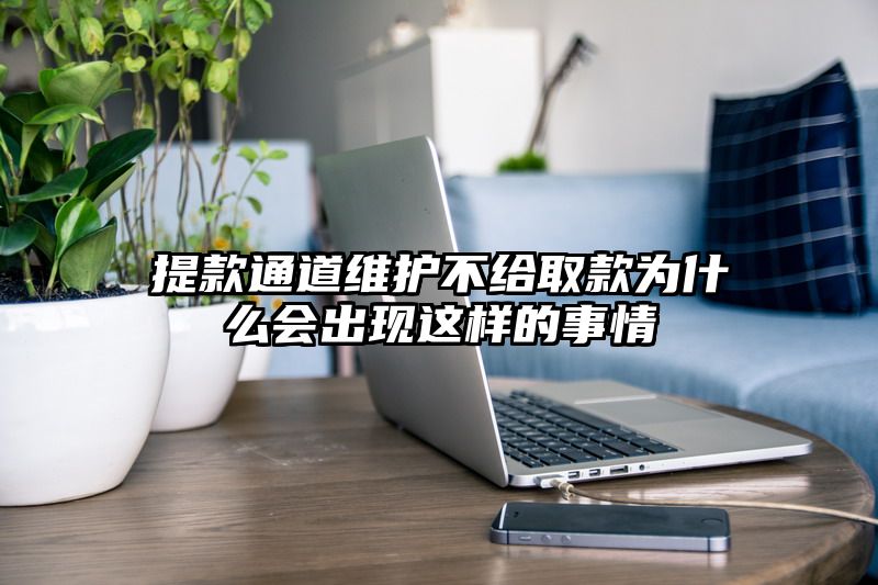 提现通道维护不给取款为什么会出现这样的事情