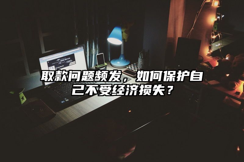 取款问题频发，如何保护自己不受经济损失？