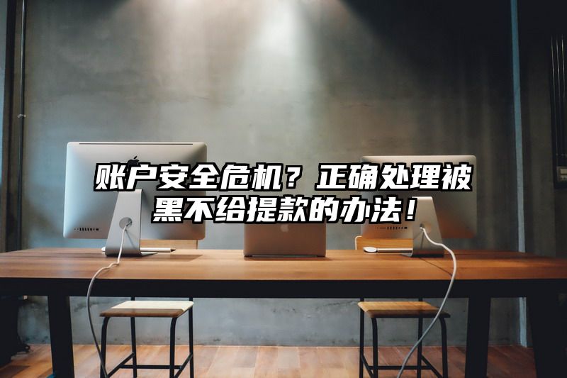 账户安全危机？正确处理被黑不给提现的办法！