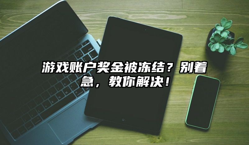 游戏账户奖金被冻结？别着急，教你解决！