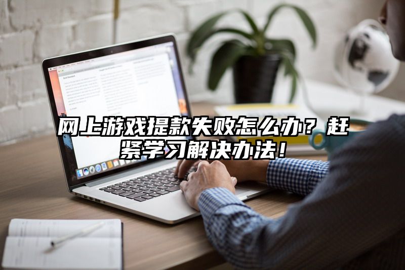 网上游戏提现失败怎么办？赶紧学习解决办法！