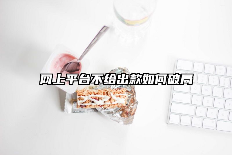 网上平台不给出款如何破局