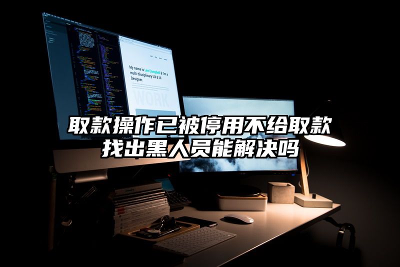 取款操作已被停用不给取款找出黑人员能解决吗