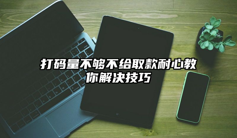 打码量不够不给取款耐心教你解决技巧