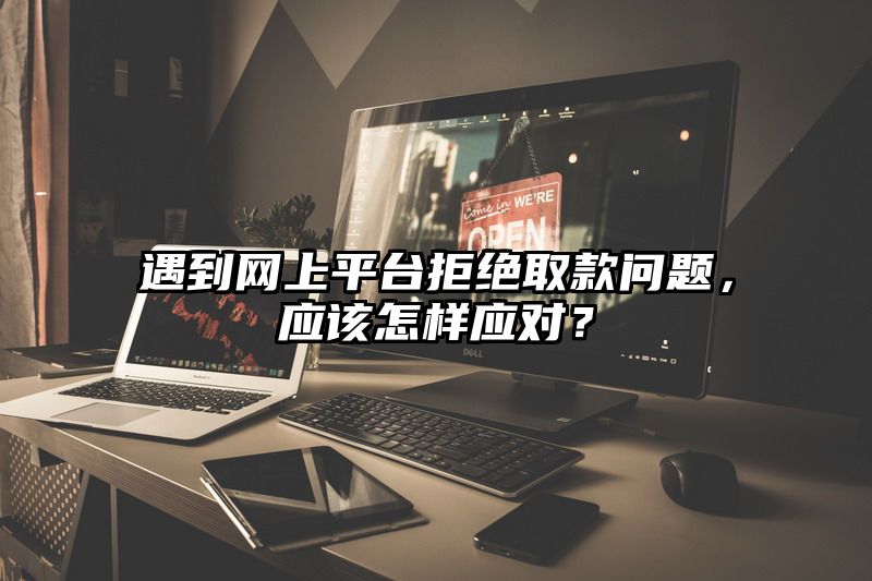 遇到网上平台拒绝取款问题，应该怎样应对？