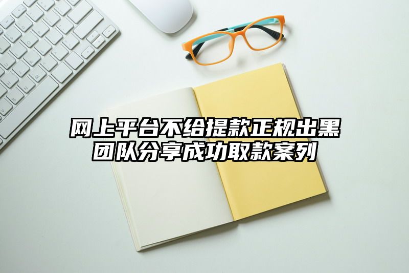 网上平台不给提现正规出黑团队分享成功取款案列