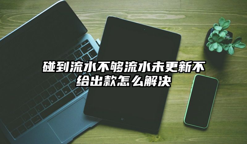 碰到流水不够流水未更新不给出款怎么解决