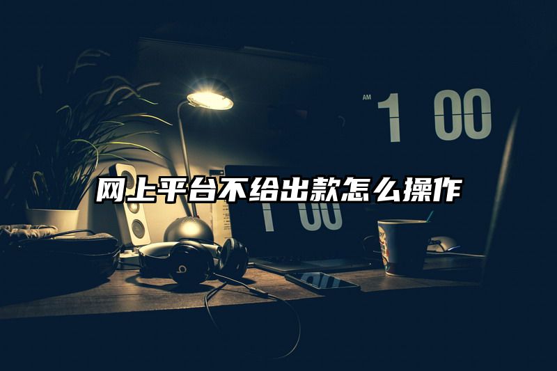 网上平台不给出款怎么操作