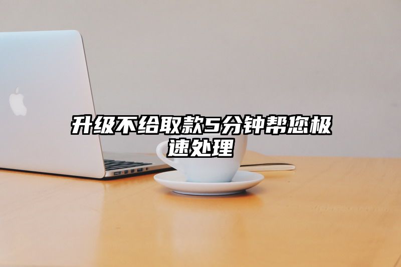 升级不给取款5分钟帮您极速处理