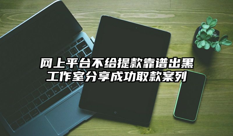 网上平台不给提现靠谱出黑工作室分享成功取款案列