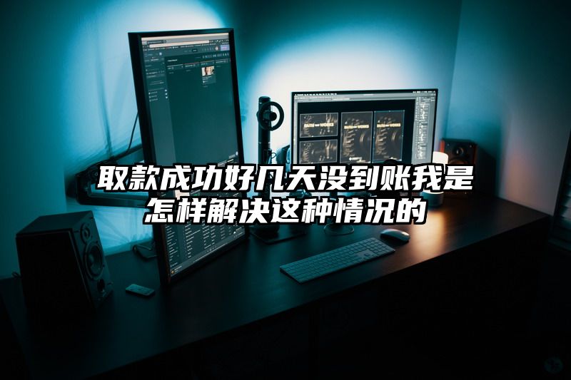 取款成功好几天没到账我是怎样解决这种情况的