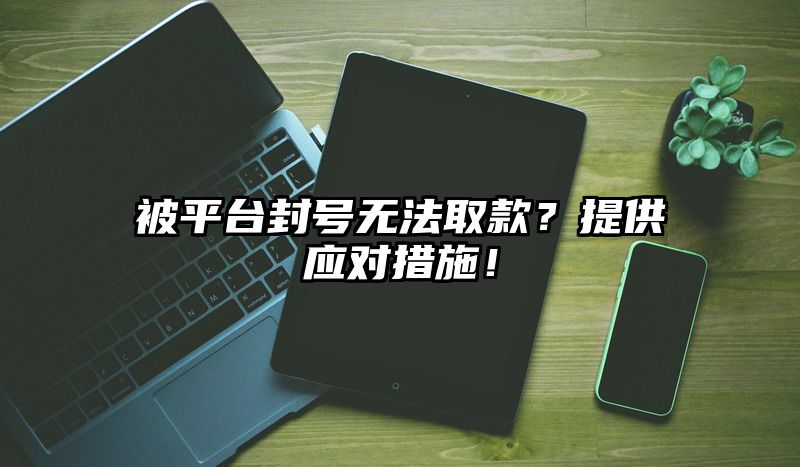 被平台封号无法取款？提供应对措施！