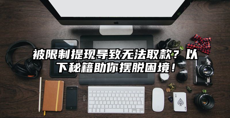 被限制提现导致无法取款？以下秘籍助你摆脱困境！